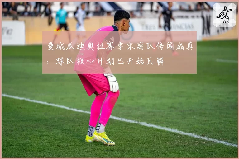 曼城瓜迪奥拉赛季末离队传闻成真,球队核心计划已开始瓦解