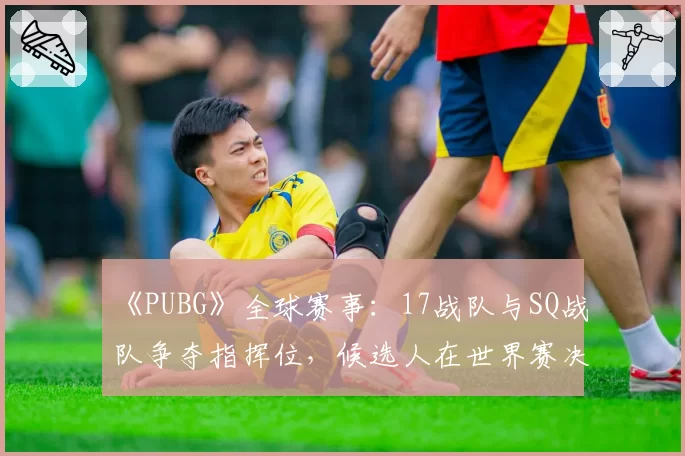 《PUBG》全球赛事：17战队与SQ战队争夺指挥位，候选人在世界赛决赛圈的决策成功率分析