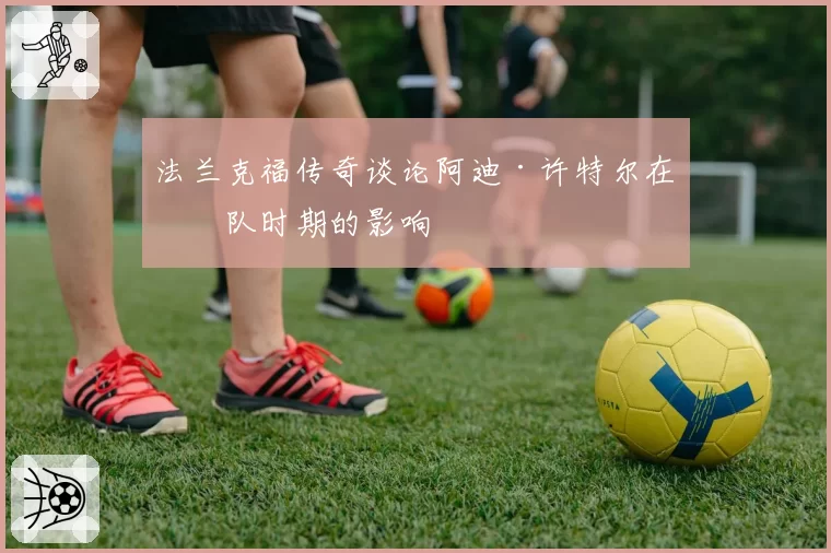 法兰克福传奇谈论阿迪·许特尔在球队时期的影响