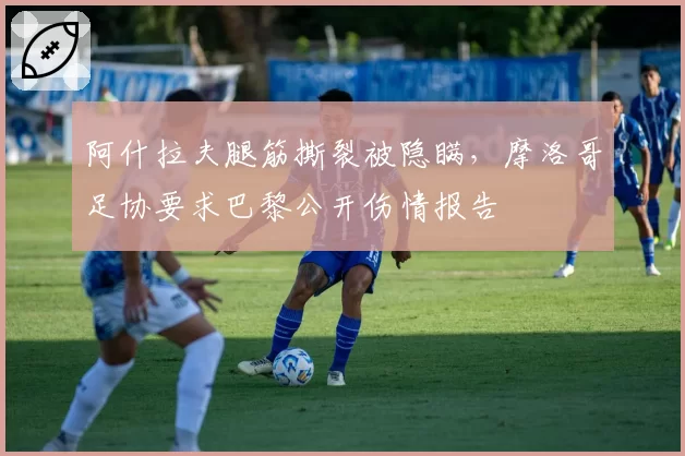 阿什拉夫腿筋撕裂被隐瞒，摩洛哥足协要求巴黎公开伤情报告