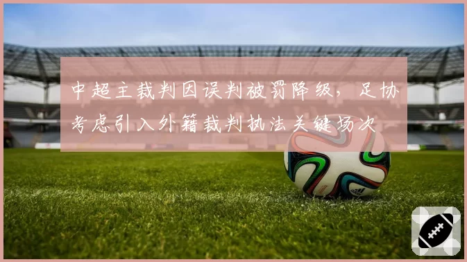 中超主裁判因误判被罚降级，足协考虑引入外籍裁判执法关键场次
