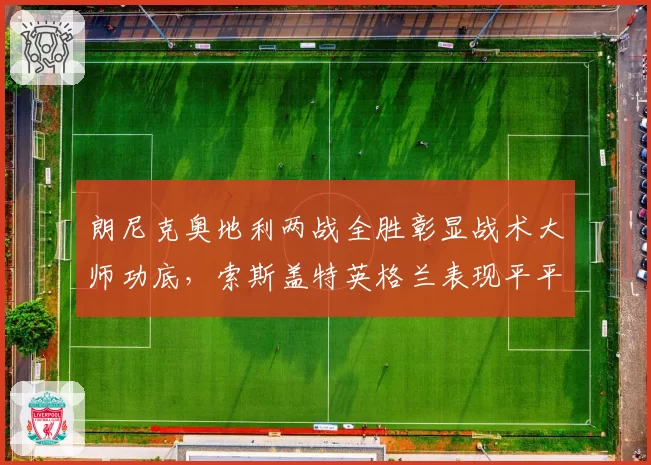 朗尼克奥地利两战全胜彰显战术大师功底，索斯盖特英格兰表现平平引下课声四起