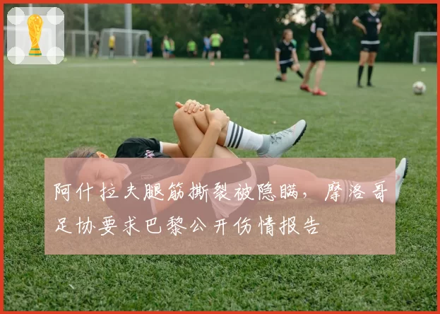 阿什拉夫腿筋撕裂被隐瞒，摩洛哥足协要求巴黎公开伤情报告