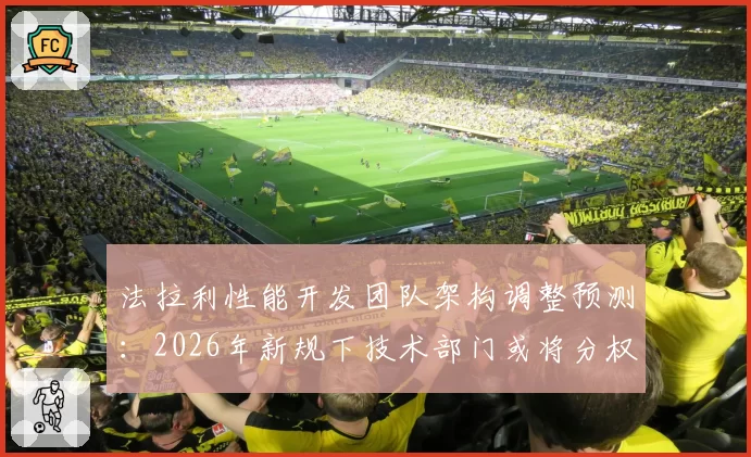 法拉利性能开发团队架构调整预测：2026年新规下技术部门或将分权