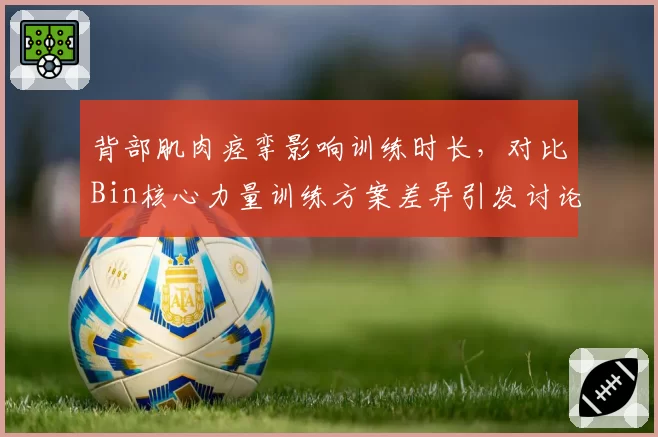 背部肌肉痉挛影响训练时长，对比Bin核心力量训练方案差异引发讨论