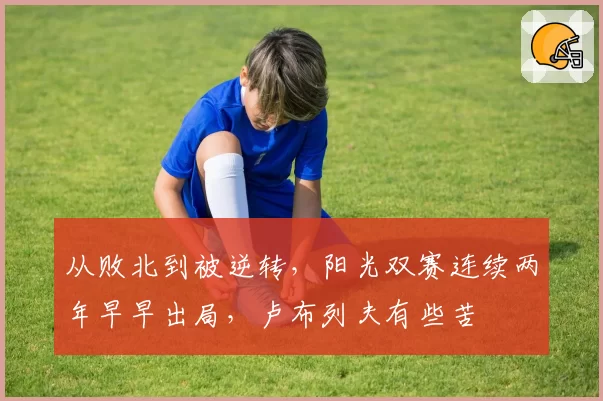 从败北到被逆转，阳光双赛连续两年早早出局，卢布列夫有些苦