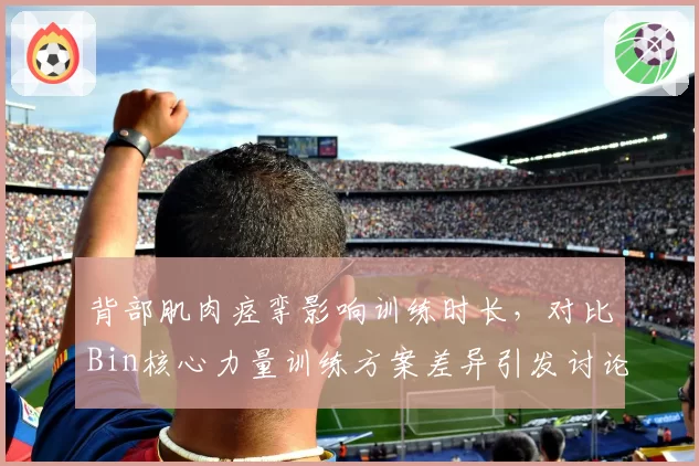 背部肌肉痉挛影响训练时长，对比Bin核心力量训练方案差异引发讨论