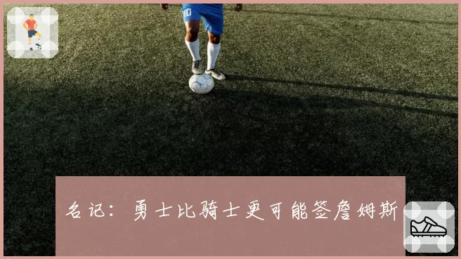 名记：勇士比骑士更可能签詹姆斯
