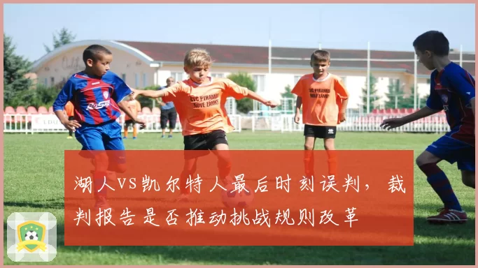 湖人vs凯尔特人最后时刻误判，裁判报告是否推动挑战规则改革