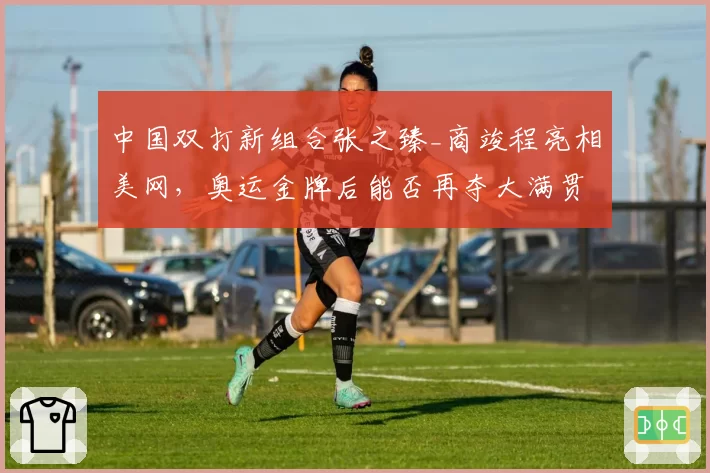 中国双打新组合张之臻_商竣程亮相美网，奥运金牌后能否再夺大满贯？