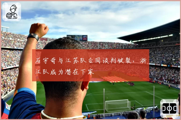 石宇奇与江苏队合同谈判破裂，浙江队成为潜在下家